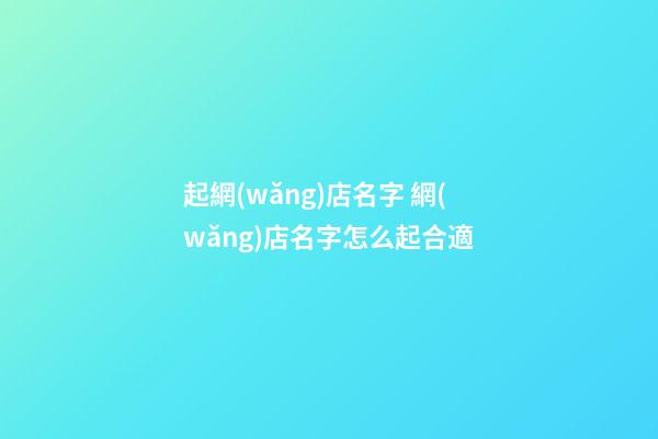 起網(wǎng)店名字 網(wǎng)店名字怎么起合適-第1張-店鋪起名-玄機派
